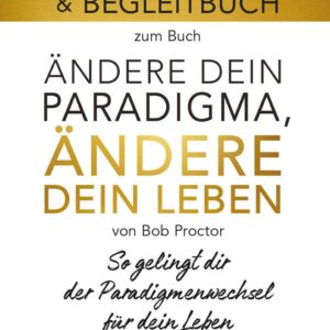 Arbeitsbuch - Ändere dein Paradigma, Ändere dein Leben