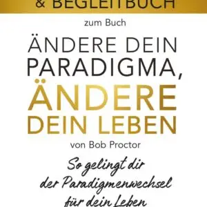 Arbeitsbuch - Ändere dein Paradigma, Ändere dein Leben